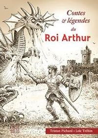 Couverture du livre Contes et légendes du roi Arthur - Tristan Pichard - Loic Trehin