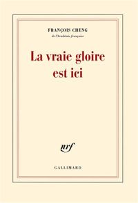 François Cheng - La vraie gloire est ici