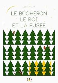 Lucie Felix - Le bûcheron, le roi et la fusée