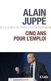 Alain Juppe - Cinq ans pour l'emploi