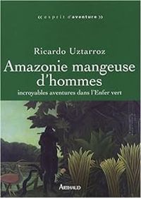 Ricardo Uztarroz - Amazonie mangeuse d'hommes