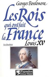 Georges Bordonove - Les rois qui ont fait la France. Louis XV le Bien