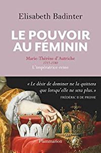 Lisabeth Badinter - Le pouvoir au féminin Marie-Thérèse d'Autriche