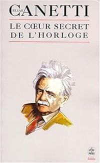 Elias Canetti - Le Coeur secret de l'horloge 