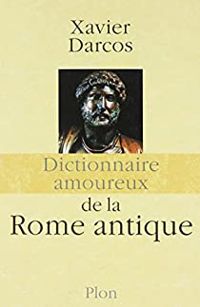 Xavier Darcos - Darcos Xavier - Dictionnaire amoureux de la Rome antique