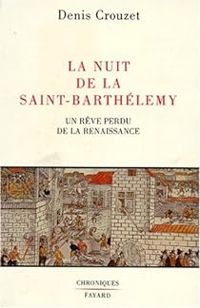 Denis Crouzet - La nuit de la Saint-Barthélemy