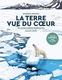 Couverture du livre La Terre vue du coeur - Hubert Reeves - Frederic Lenoir - Iolande Cadrin Rossignol - Marie Dominique Michaud