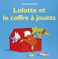 Couverture du livre Lolotte et le Coffre a Jouets - Clothilde Delacroix