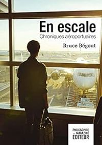 Bruce Begout - En escale : Chroniques aéroportuaires