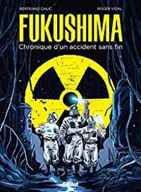 Bertrand Galic - Roger Vidal - Fukushima : Chronique d'un accident sans fin