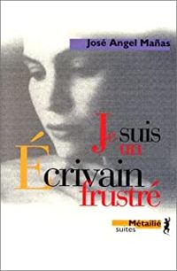 Couverture du livre Je suis un écrivain frustré - Jose Angel Manas