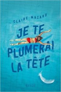 Claire Mazard - Je te plumerai la tête