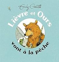 Emily Gravett - Lièvre et Ours vont à la pêche