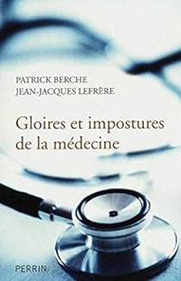 Patrick Berche - Jean Jacques Lefrere - Gloires et impostures de la médecine