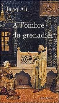 Tariq Ali - A l'ombre du grenadier