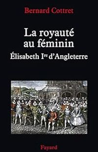 Bernard Cottret - La royauté au féminin : Élisabeth Ire d'Angleterre