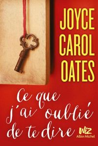 Joyce Carol Oates - Ce que j'ai oublié de te dire