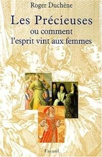 Roger Duchene - Antoine Baudeau De Somaize - Les précieuses ou comment l'esprit vint aux femmes