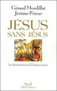 Gerard Mordillat - Jerome Prieur - Jésus sans Jésus. La christianisation de l'Empire