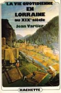 Couverture du livre La vie quotidienne en Lorraine au XIXe siècle - Jean Vartier