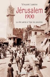 Vincent Lemire - Jérusalem 1900. La ville sainte à l'âge des possibles