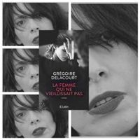 Gregoire Delacourt - La femme qui ne vieillissait pas