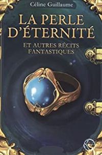 Couverture du livre La perle d'éternité et autres récits fantastiques - Celine Guillaume