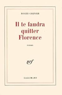 Roger Grenier - Il te faudra quitter Florence