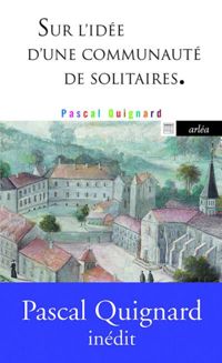 Pascal Quignard - Sur l'idée d'une communauté de solitaires