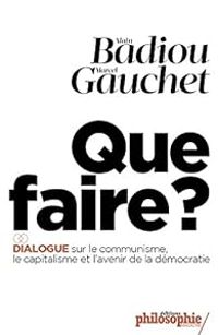 Alain Badiou - Marcel Gauchet - Que faire ?