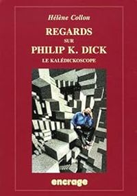 Helene Collon - Regards sur Philip K. Dick : Le Kalédickoscope