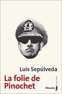 Luis Sepùlveda - La Folie de Pinochet