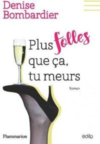 Denise Bombardier - Plus folles que ça tu meurs !
