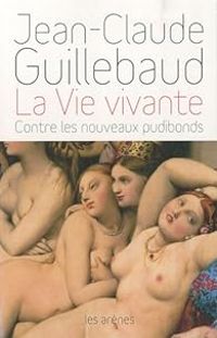 Jean Claude Guillebaud - La vie vivante. Contre les nouveaux pudibonds