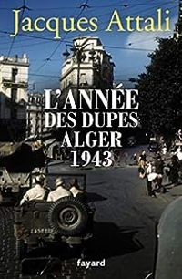 Jacques Attali - L'année des dupes : Alger 1943