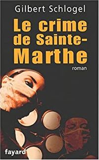 Gilbert Schlogel - Le crime de Sainte Marthe