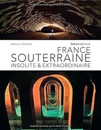 Couverture du livre France souterraine insolite et extraordinaire - Arnaud Goumand