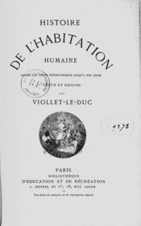 Eugene Viollet Le Duc - Histoire de l'Habitation Humaine depuis les temps préhistoriques jusqu'à nos jours