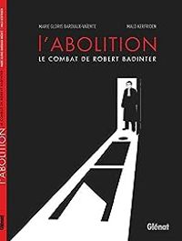 Couverture du livre L'abolition : Le combat de Robert Badinter - Malo Kerfriden - Marie Gloris Bardiaux Vaiente