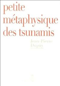 Jean Pierre Dupuy - Petite métaphysique des tsunamis