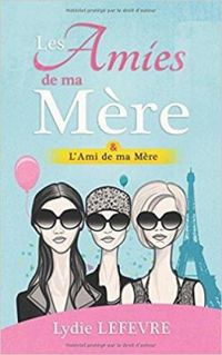 Couverture du livre Les Amies de ma Mère & l'Ami de ma Mère - Lydie Lefevre