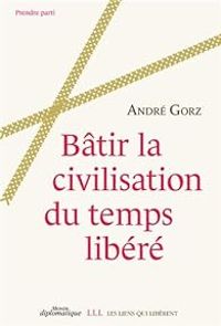 Andre Gorz - Bâtir la civilisation du temps libéré