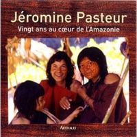 Jeromine Pasteur - Vingt Ans au coeur de l'Amazonie