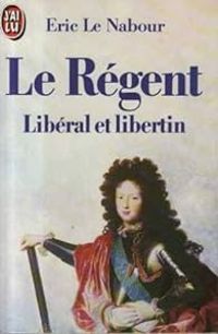 Couverture du livre Le Régent : Libéral et libertin - Eric Le Nabour