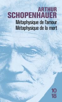 Arthur Schopenhauer - Métaphysique de l'amour / Métaphysique de la mort