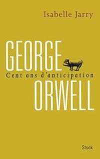 Isabelle Jarry - George Orwell : 100 ans d'anticipation