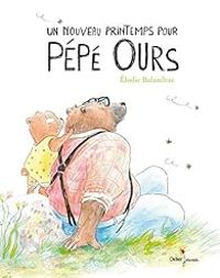 Couverture du livre Un nouveau printemps pour Pépé Ours - Elodie Balandras