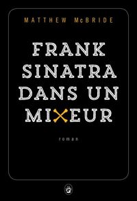 Couverture du livre Frank Sinatra dans un mixeur - Matthew Mcbride