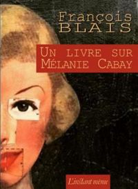 Francois Blais - Un livre sur Mélanie Cabay