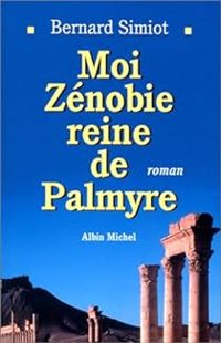 Bernard Simiot - Moi Zénobie, reine de Palmyre